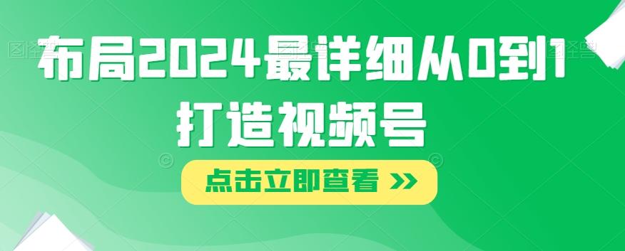 布局2024最详细从0到1打造视频号【揭秘】-蚂蚁汇资源分享项目网