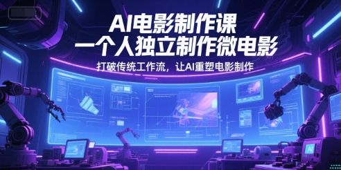 AI电影制作课，一个人独立制作微电影，打破传统工作流，让AI重塑电影制作-蚂蚁汇资源分享项目网