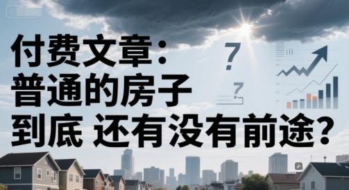 付费文章：普通的房子到底还有没有前途？-蚂蚁汇资源分享项目网