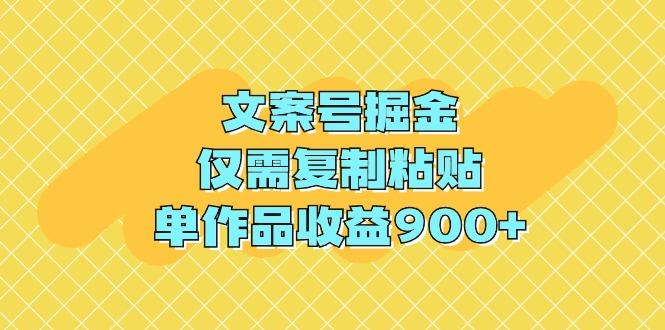 (9397期)文案号掘金，仅需复制粘贴，单作品收益900+-蚂蚁汇资源分享项目网