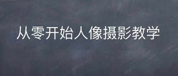 情感人像摄影综合训练，从0开始人像摄影教学-蚂蚁汇资源分享项目网