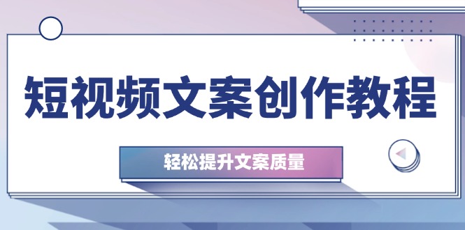 短视频文案创作教程：从钉子思维到实操结构整改，轻松提升文案质量-蚂蚁汇资源分享项目网