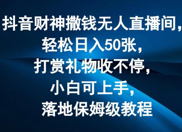 抖音财神撒钱无人直播间轻松日入50张，打赏礼物收不停，小白可上手，落地保姆级教程【揭秘】-蚂蚁汇资源分享项目网