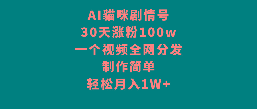 AI貓咪剧情号，30天涨粉100w，制作简单，一个视频全网分发，轻松月入1W+-蚂蚁汇资源分享项目网