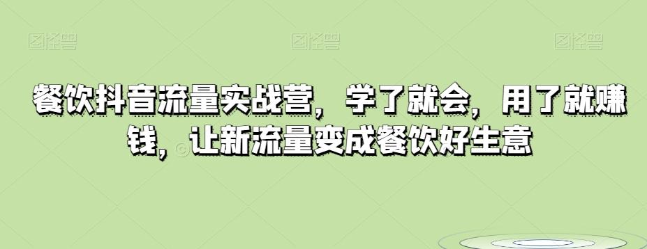餐饮抖音流量实战营，学了就会，用了就赚钱，让新流量变成餐饮好生意-蚂蚁汇资源分享项目网