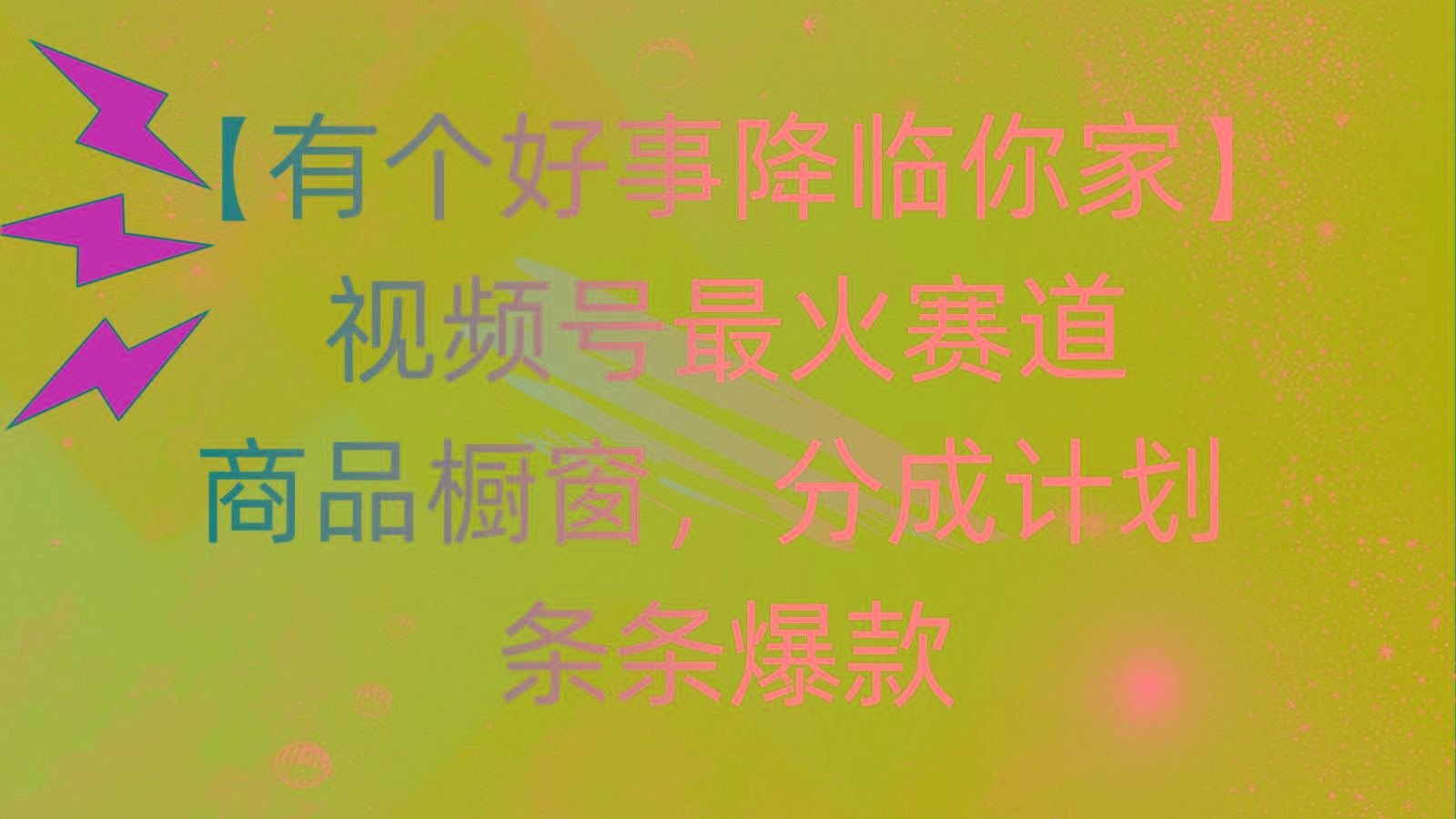有个好事 降临你家：视频号最火赛道，商品橱窗，分成计划 条条爆款，每…-蚂蚁汇资源分享项目网