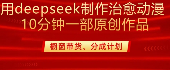 用deepseek制作治愈系漫剪，20分钟一部纯原创作品，多种变现渠道外面收费980-蚂蚁汇资源分享项目网