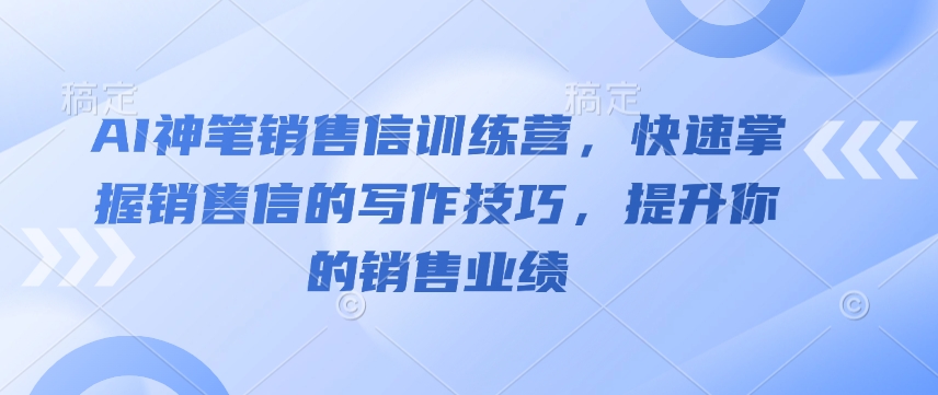 AI神笔销售信训练营，快速掌握销售信的写作技巧，提升你的销售业绩-蚂蚁汇资源分享项目网