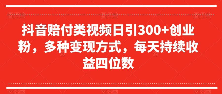 抖音赔付类视频日引300+创业粉，多种变现方式，每天持续收益四位数【揭秘】-蚂蚁汇资源分享项目网