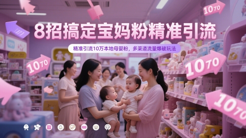 8招搞定宝妈粉精准引流，精准引流10万本地母婴粉，多渠道流量爆破玩法-蚂蚁汇资源分享项目网