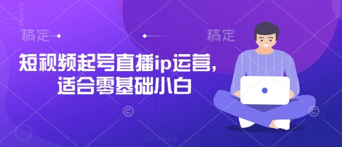 短视频起号直播ip运营，适合零基础小白-蚂蚁汇资源分享项目网