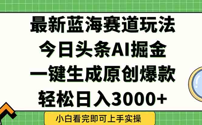 今日头条2025年最新蓝海玩法，一键生成爆款，轻松实现矩阵日入3000+-蚂蚁汇资源分享项目网