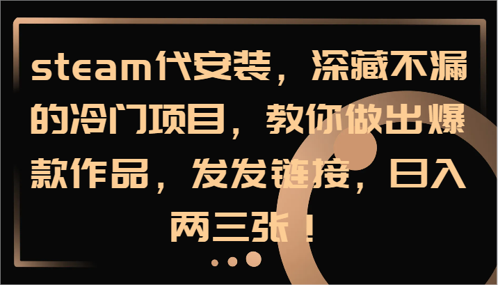 steam代安装，深藏不漏的冷门项目，教你做出爆款作品，发发链接，日入两三张！-蚂蚁汇资源分享项目网