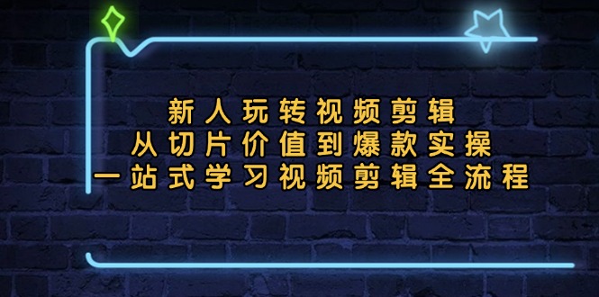 新人玩转视频剪辑：从切片价值到爆款实操，一站式学习视频剪辑全流程-蚂蚁汇资源分享项目网