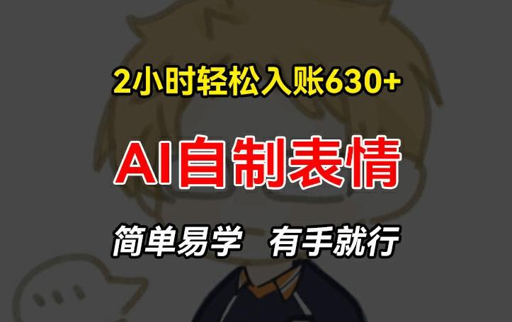 2小时轻松入账630+赚钱项目,手把手教你做AI自制表情,简单易学有手就行【揭秘】