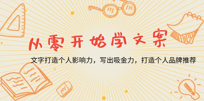 从零开始学文案，文字打造个人影响力，写出吸金力，打造个人品牌推荐-蚂蚁汇资源分享项目网
