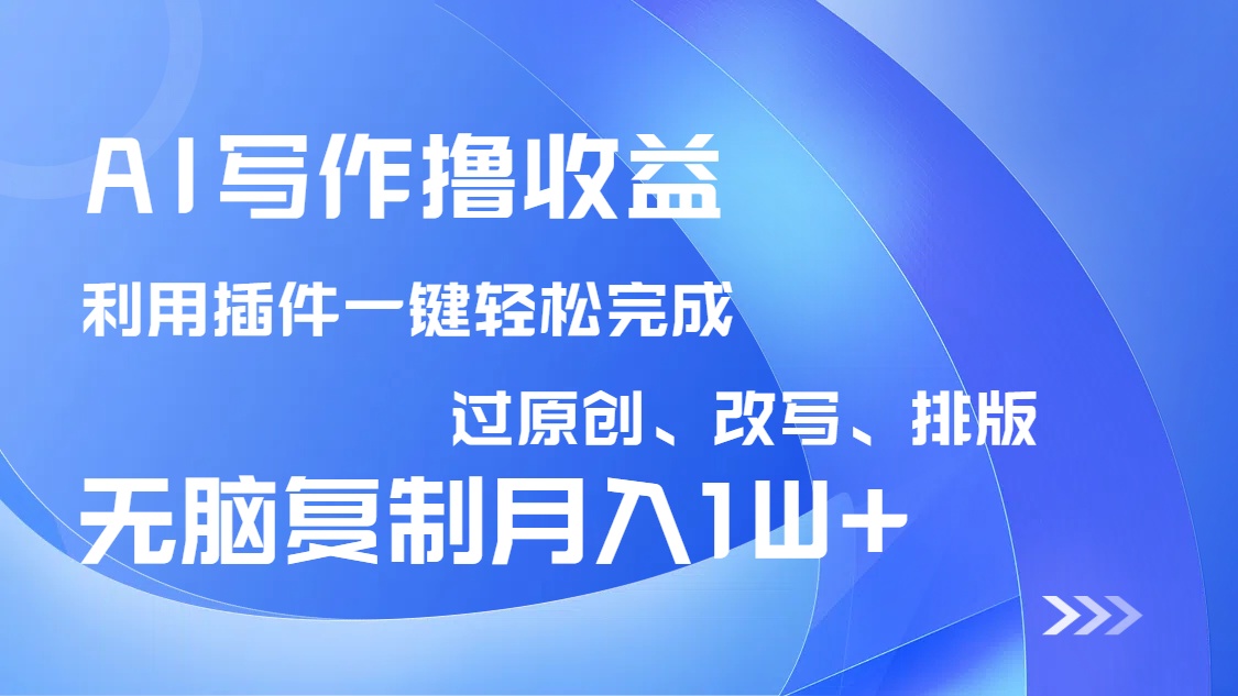 AI写作撸收益，利用插件改写排版100%过原创，小白无脑复制粘贴月入10000+-蚂蚁汇资源分享项目网