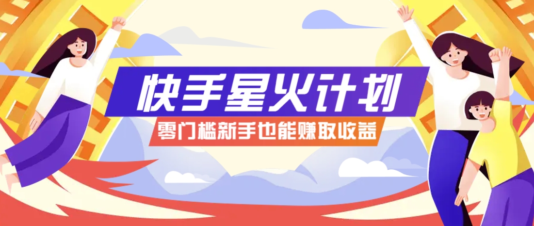 快手星火计划,零门槛、零粉丝也能参与,而且收益可观,一条视频爆赚7000+!-蚂蚁汇资源分享项目网