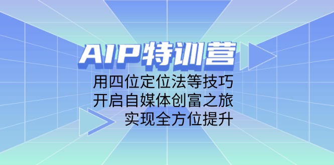 AIP特训营，用四位定位法等技巧，开启自媒体创富之旅，实现全方位提升-蚂蚁汇资源分享项目网