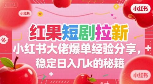 红果短剧拉新小红书大佬爆单经验分享，稳定日入几k的秘籍-蚂蚁汇资源分享项目网