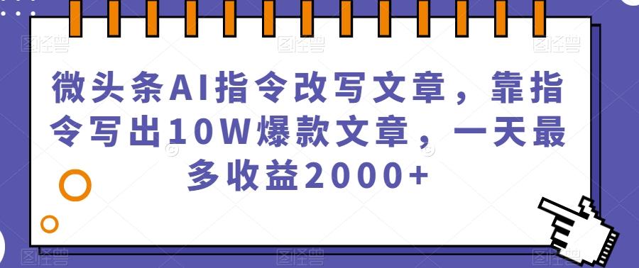 微头条AI指令改写文章，靠指令写出10W爆款文章，一天最多收益2000+【揭秘】-蚂蚁汇资源分享项目网