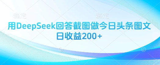 用DeepSeek回答截图做今日头条图文日收益200+-蚂蚁汇资源分享项目网