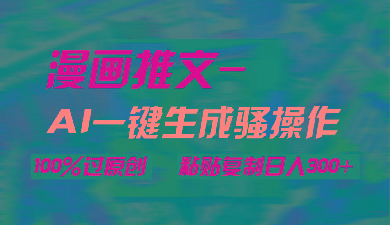 (9635期)AI一键生成漫画爆款视频，3分钟1条双重去重100%过原创，粘贴复制日入300+-蚂蚁汇资源分享项目网