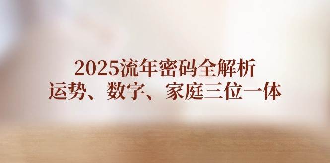 2025流年密码全解析,运势、数字、家庭三位一体-蚂蚁汇资源分享项目网
