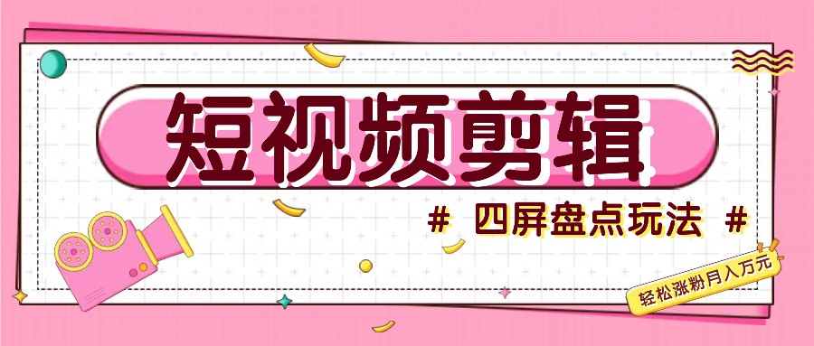 短视频四屏盘点玩法，新手也能快速掌握制作原创视频，轻松涨粉月入万元-蚂蚁汇资源分享项目网