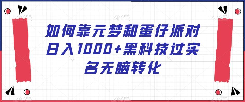 如何靠元梦和蛋仔派对日入1000+黑科技过实名无脑转化【揭秘】-蚂蚁汇资源分享项目网