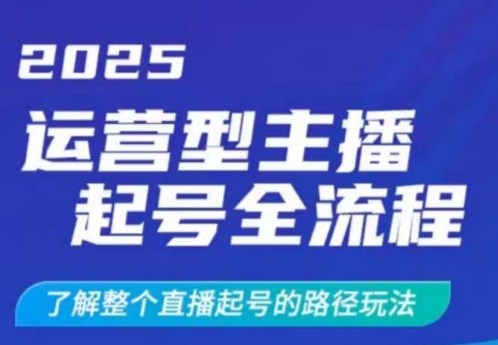 2025运营型主播起号全流程，了解整个直播起号的路径玩法(全程一个半小时，干货满满)-蚂蚁汇资源分享项目网