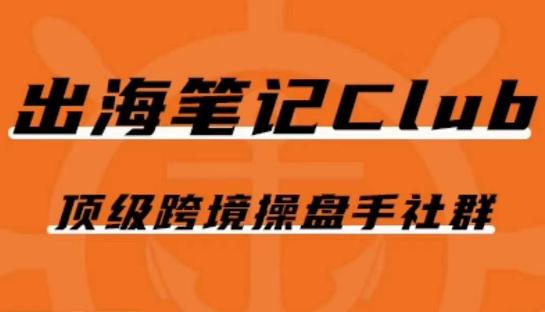 出海笔记操盘手Club会员，顶级跨境操盘手社群-蚂蚁汇资源分享项目网