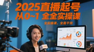 2025直播起号从0~1全实操课，全是干货-蚂蚁汇资源分享项目网