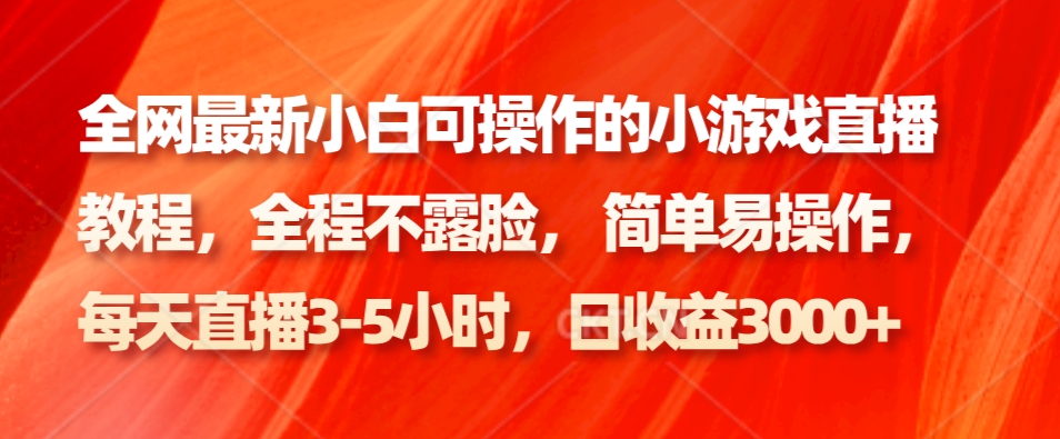 全网最新小白可操作的小游戏直播教程，全程不露脸， 简单易操作，日收益3000+-蚂蚁汇资源分享项目网