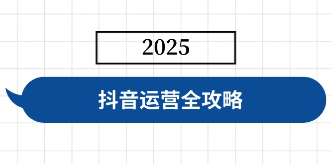 抖音运营全攻略，涵盖账号搭建、人设塑造、投流等，快速起号，实现变现-蚂蚁汇资源分享项目网