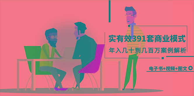 (9607期)真实有效391套商业模式，年入几十到几百万案例解析(电子书+视频+图文)-蚂蚁汇资源分享项目网