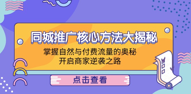 同城推广核心方法大揭秘：掌握自然与付费流量的奥秘，开启商家逆袭之路-蚂蚁汇资源分享项目网