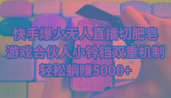 快手爆火无人直播切肥皂，游戏合伙人小铃铛双重机制，轻松躺赚5000+-蚂蚁汇资源分享项目网