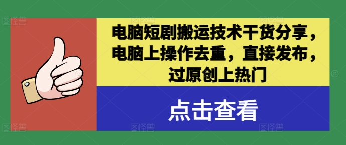 电脑短剧搬运技术干货分享，电脑上操作去重，直接发布，过原创上热门-蚂蚁汇资源分享项目网