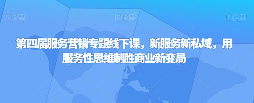 第四届服务营销专题线下课，新服务新私域，用服务性思维制胜商业新变局-蚂蚁汇资源分享项目网