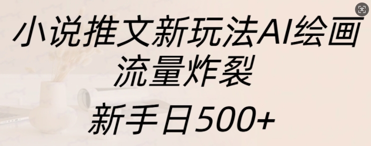 小说推文新玩法AI绘画，流量炸裂，新手日500+【揭秘】-蚂蚁汇资源分享项目网