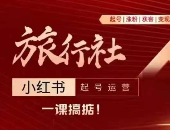 旅行社小红书起号运营，深入浅出为大家讲解旅行社在小红书如何起号、涨粉、引流、变现-蚂蚁汇资源分享项目网