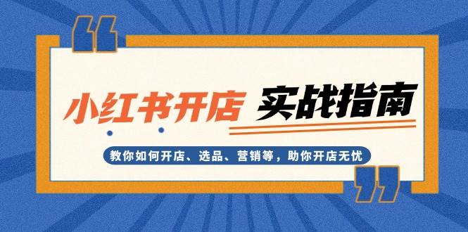 小红书开店实战指南：教你如何开店、选品、营销等，助你开店无忧-蚂蚁汇资源分享项目网