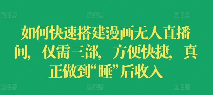 如何快速搭建漫画无人直播间，仅需三部，方便快捷，真正做到“睡”后收入【揭秘】-蚂蚁汇资源分享项目网