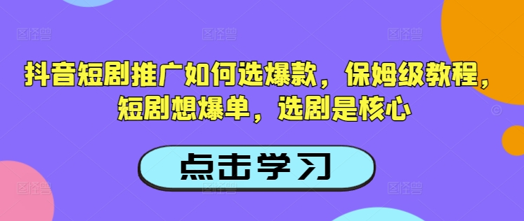 抖音短剧推广如何选爆款，保姆级教程，短剧想爆单，选剧是核心-蚂蚁汇资源分享项目网