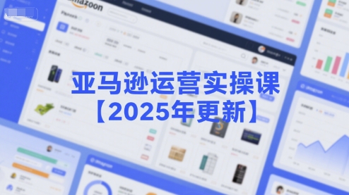 亚马逊运营实操课【2025年更新】主要内容包括亚马逊选品策略解析，选品重点方法、新品口诀必学等-蚂蚁汇资源分享项目网