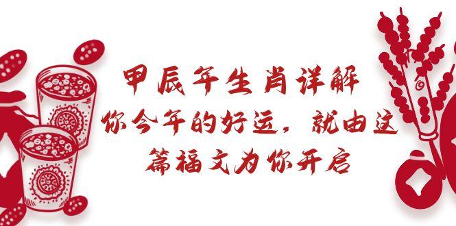 某付费文章：甲辰年生肖详解: 你今年的好运，就由这篇福文为你开启-蚂蚁汇资源分享项目网