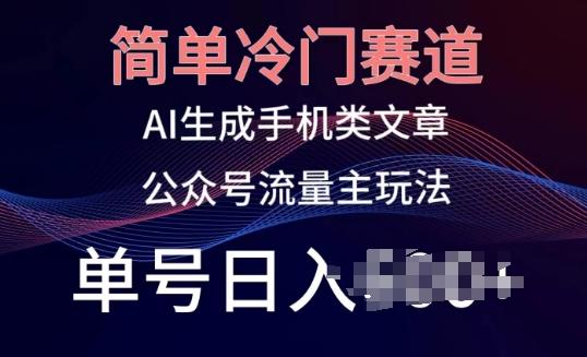 简单冷门赛道，AI生成手机类文章，公众号流量主玩法，单号日入100+【揭秘】-蚂蚁汇资源分享项目网