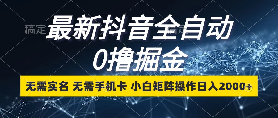 最新抖音全自动0撸掘金，无需实名，无需手机卡，小白矩阵操作日入2000+-蚂蚁汇资源分享项目网