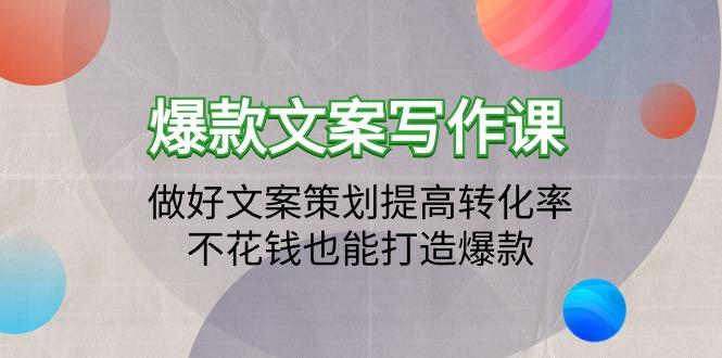(9508期)爆款文案写作课：做好文案策划提高转化率，不花钱也能打造爆款(19节课)-蚂蚁汇资源分享项目网